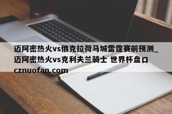 迈阿密热火vs俄克拉荷马城雷霆赛前预测_迈阿密热火vs克利夫兰骑士 世界杯盘口 cznuofan.com