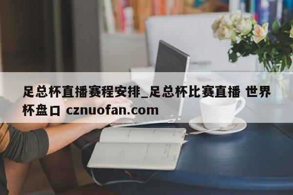 足总杯直播赛程安排_足总杯比赛直播 世界杯盘口 cznuofan.com