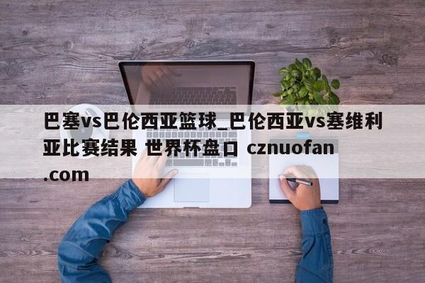 巴塞vs巴伦西亚篮球_巴伦西亚vs塞维利亚比赛结果 世界杯盘口 cznuofan.com
