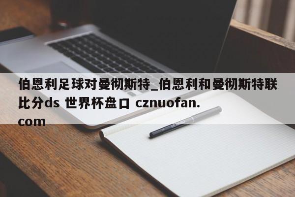 伯恩利足球对曼彻斯特_伯恩利和曼彻斯特联比分ds 世界杯盘口 cznuofan.com