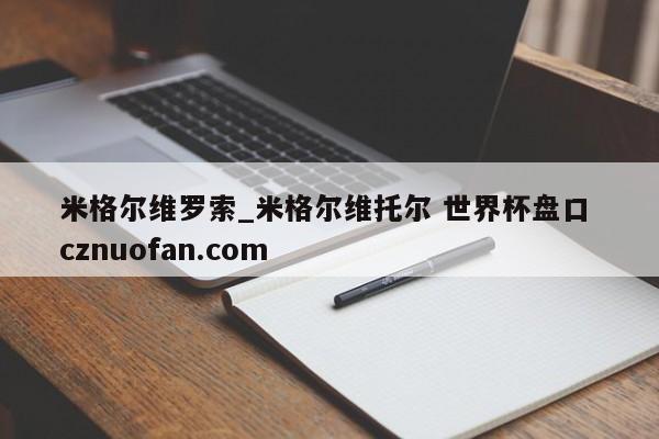 米格尔维罗索_米格尔维托尔 世界杯盘口 cznuofan.com