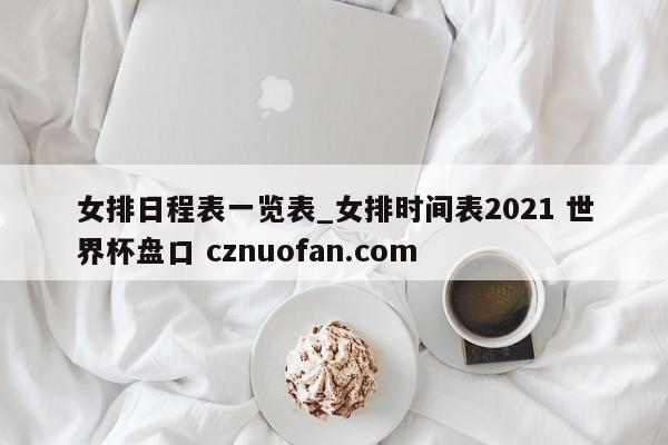 女排日程表一览表_女排时间表2021 世界杯盘口 cznuofan.com