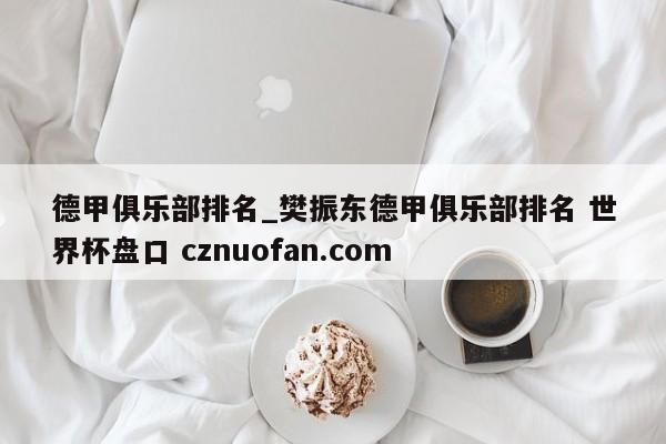 德甲俱乐部排名_樊振东德甲俱乐部排名 世界杯盘口 cznuofan.com