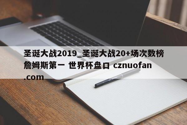 圣诞大战2019_圣诞大战20+场次数榜詹姆斯第一 世界杯盘口 cznuofan.com
