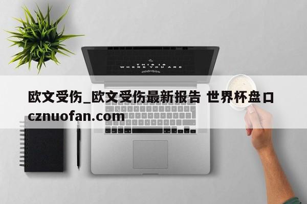 欧文受伤_欧文受伤最新报告 世界杯盘口 cznuofan.com