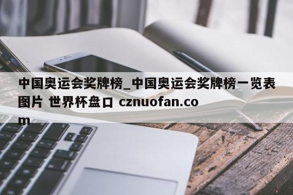 中国奥运会奖牌榜_中国奥运会奖牌榜一览表图片 世界杯盘口 cznuofan.com