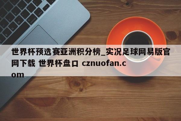 世界杯预选赛亚洲积分榜_实况足球网易版官网下载 世界杯盘口 cznuofan.com