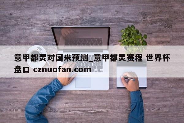 意甲都灵对国米预测_意甲都灵赛程 世界杯盘口 cznuofan.com