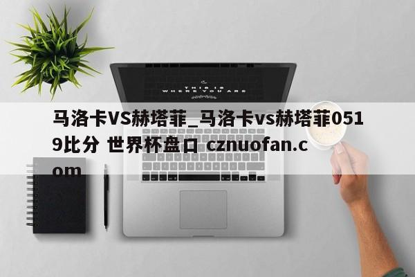 马洛卡VS赫塔菲_马洛卡vs赫塔菲0519比分 世界杯盘口 cznuofan.com