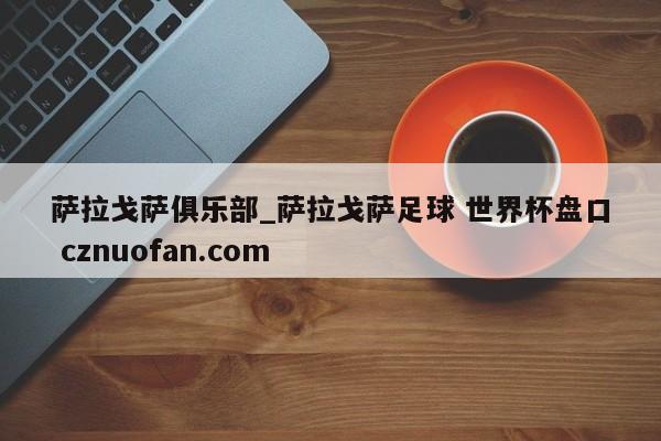 萨拉戈萨俱乐部_萨拉戈萨足球 世界杯盘口 cznuofan.com